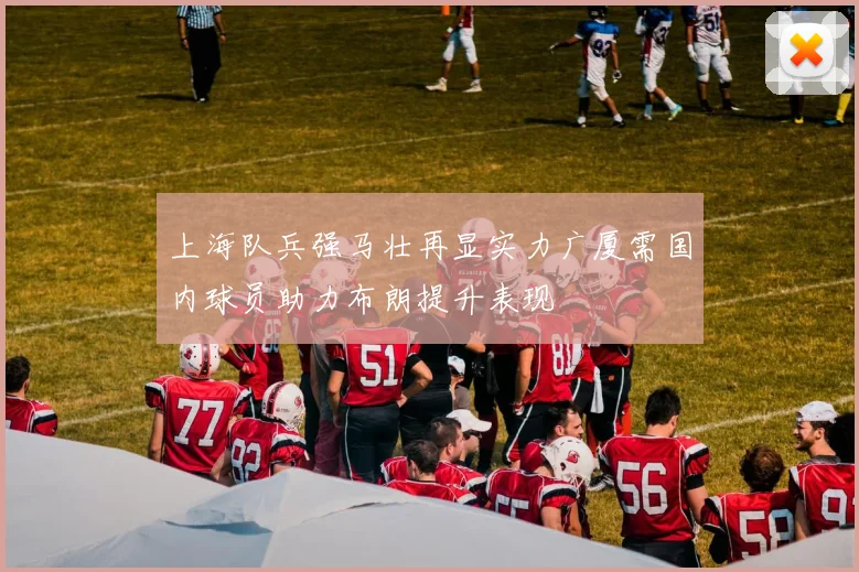 上海队兵强马壮再显实力广厦需国内球员助力布朗提升表现