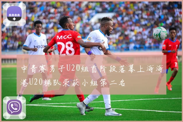 中青赛男子U20组首阶段落幕上海海港U20梯队荣获小组第二名